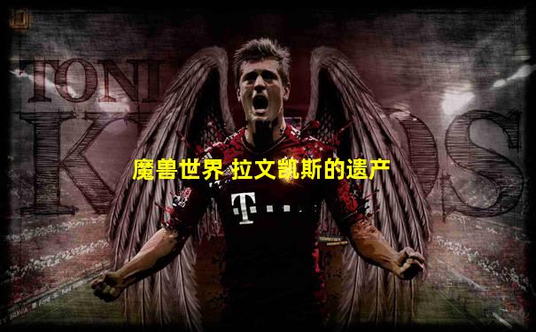 魔兽世界 拉文凯斯的遗产